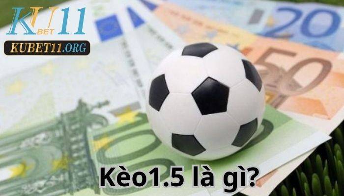 Kèo 1.5 là gì? Cách thức đơn giản để thắng lớn