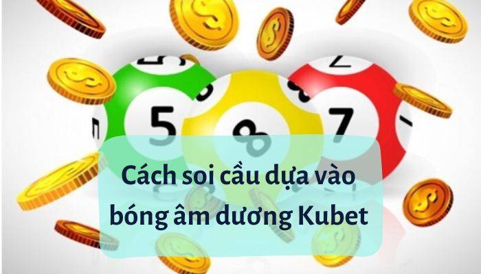 Các cách soi cầu dựa vào bóng âm dương Kubet theo ngũ hành