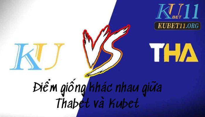 Điểm giống khác nhau giữa 2 nhà cái thabet và kubet